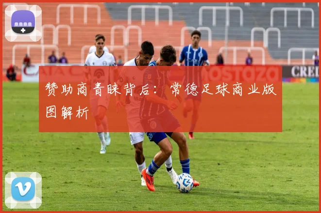 赞助商青睐背后：常德足球商业版图解析