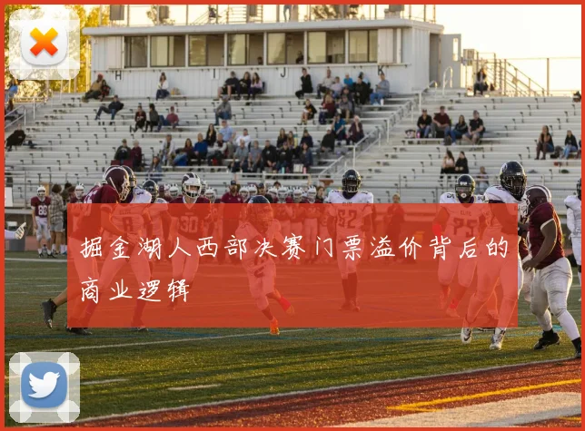 掘金湖人西部决赛门票溢价背后的商业逻辑