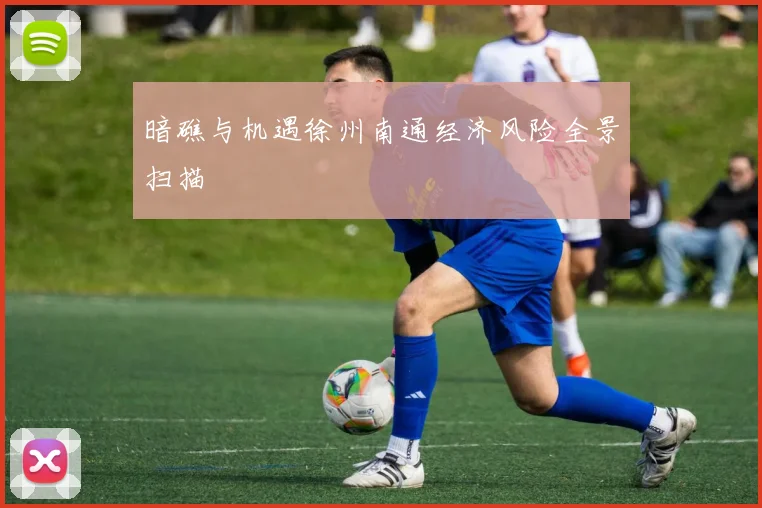 暗礁与机遇徐州南通经济风险全景扫描