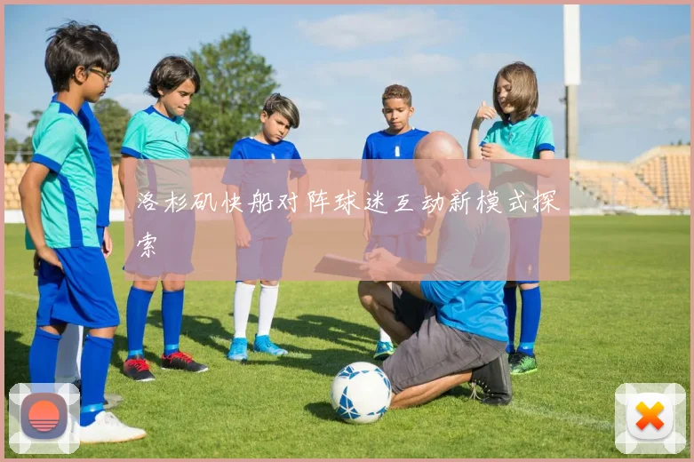 洛杉矶快船对阵球迷互动新模式探索