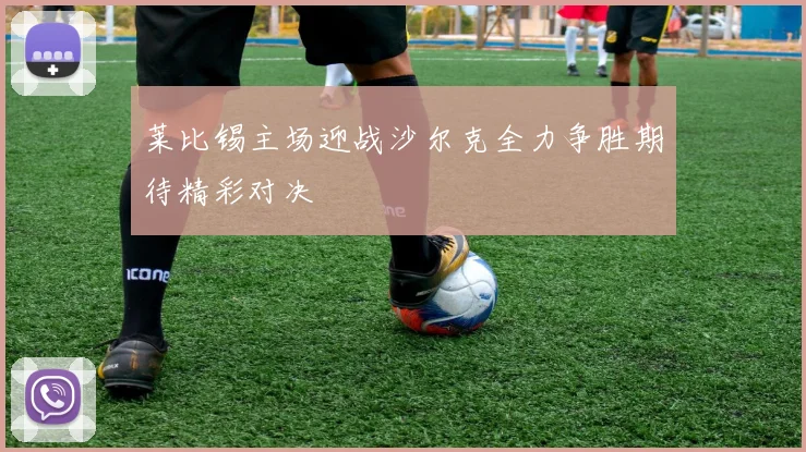 莱比锡主场迎战沙尔克全力争胜期待精彩对决