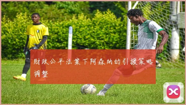 财政公平法案下阿森纳的引援策略调整