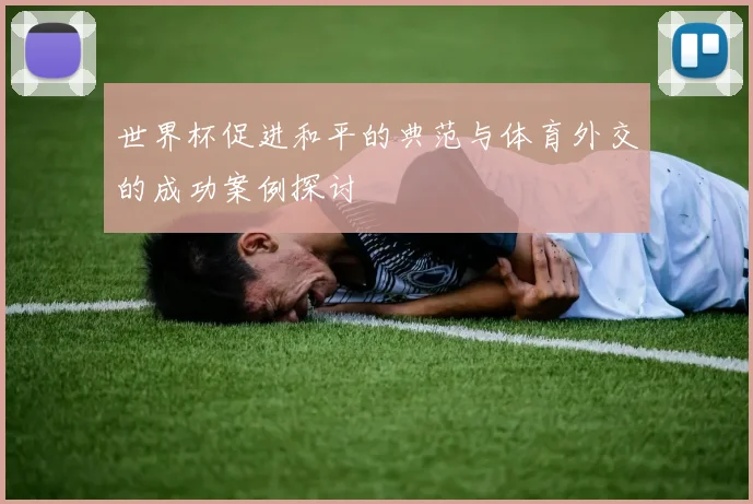 世界杯促进和平的典范与体育外交的成功案例探讨