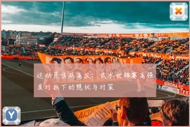 运动员伤病高发：武术世锦赛高强度对抗下的隐忧与对策