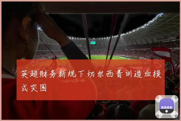 英超财务新规下切尔西青训造血模式突围