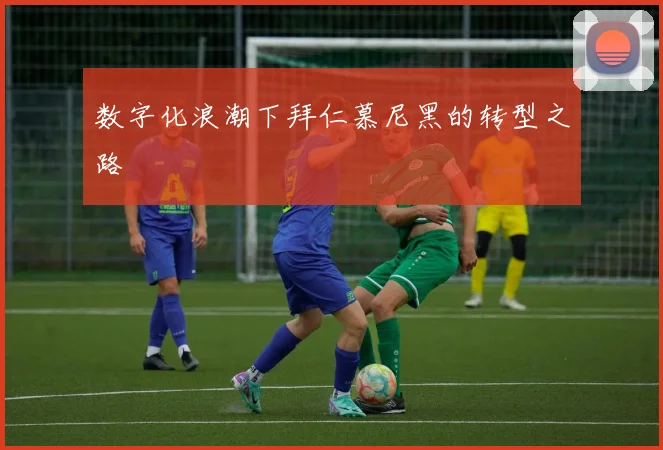 数字化浪潮下拜仁慕尼黑的转型之路