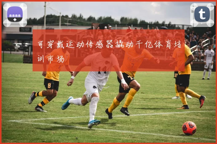 可穿戴运动传感器撬动千亿体育培训市场