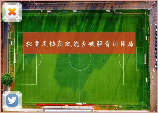 秘鲁足协新政能否破解青训困局