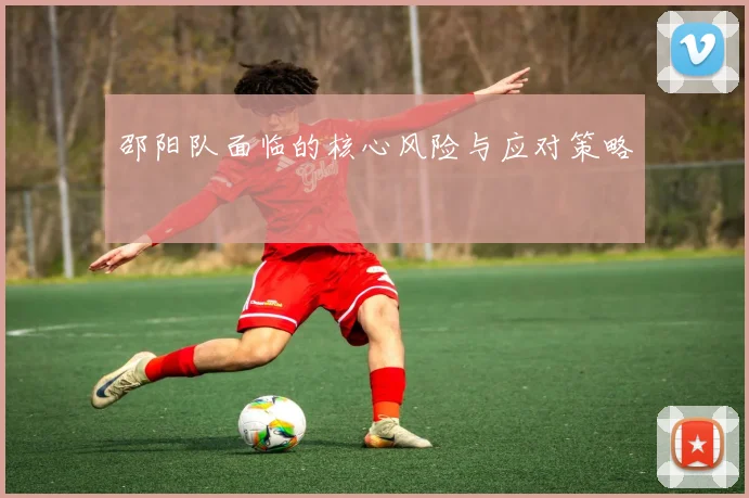 邵阳队面临的核心风险与应对策略