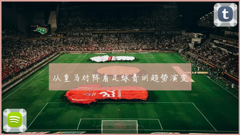 从皇马对阵看足球青训趋势演变