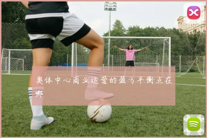 奥体中心商业运营的盈亏平衡点在哪
