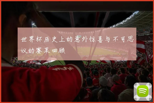 世界杯历史上的意外惊喜与不可思议的赛果回顾