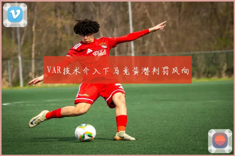 VAR技术介入下马竞黄潜判罚风向